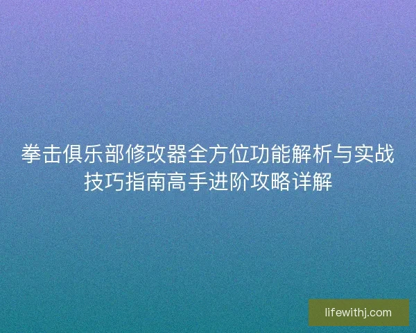 拳击俱乐部修改器全方位功能解析与实战技巧指南高手进阶攻略详解