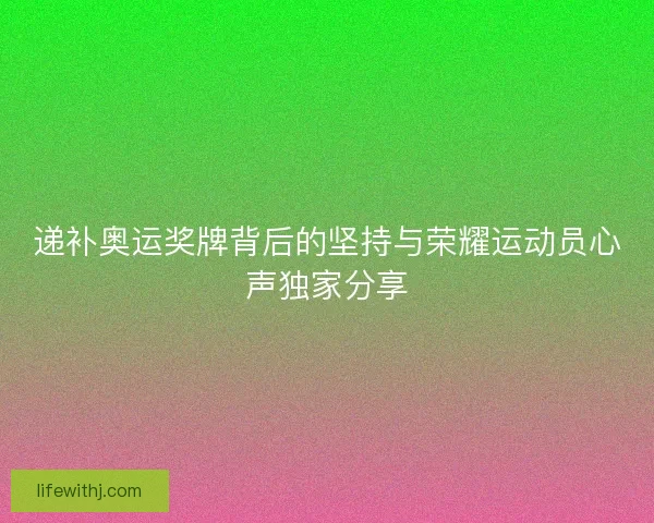 递补奥运奖牌背后的坚持与荣耀运动员心声独家分享