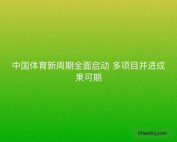 中国体育新周期全面启动 多项目并进成果可期